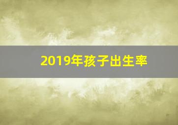 2019年孩子出生率