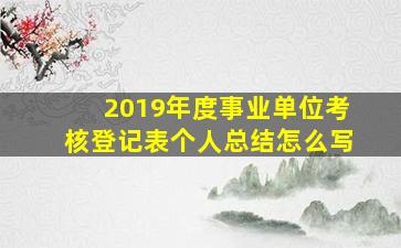 2019年度事业单位考核登记表个人总结怎么写