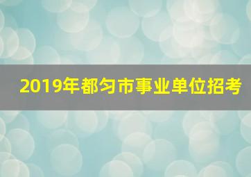 2019年都匀市事业单位招考