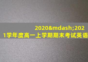 2020—2021学年度高一上学期期末考试英语