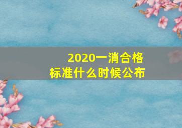 2020一消合格标准什么时候公布