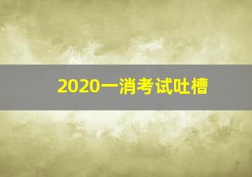 2020一消考试吐槽