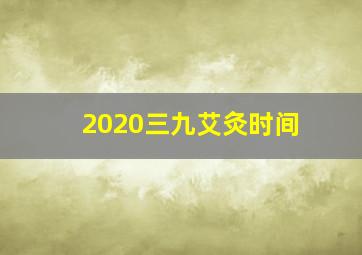 2020三九艾灸时间