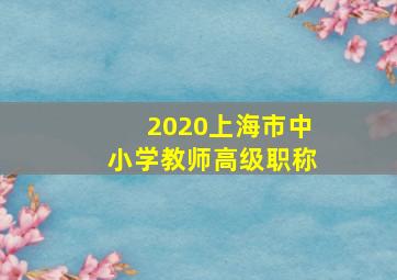 2020上海市中小学教师高级职称