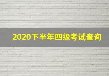 2020下半年四级考试查询