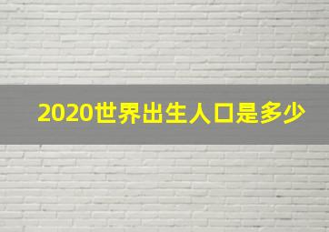 2020世界出生人口是多少