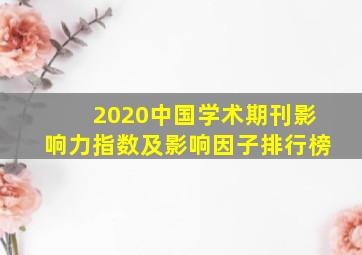 2020中国学术期刊影响力指数及影响因子排行榜