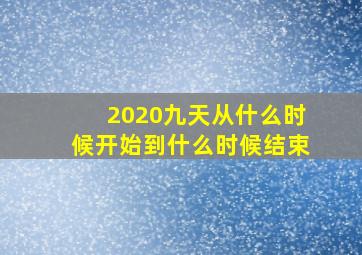 2020九天从什么时候开始到什么时候结束