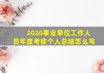 2020事业单位工作人员年度考核个人总结怎么写