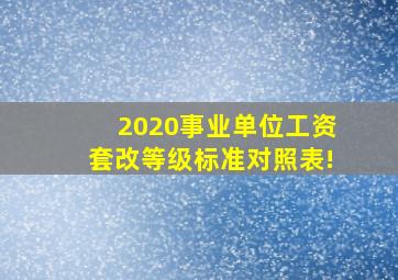 2020事业单位工资套改等级标准对照表!