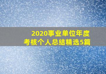 2020事业单位年度考核个人总结精选5篇