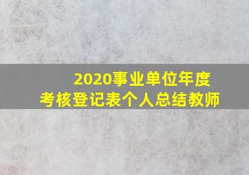 2020事业单位年度考核登记表个人总结教师