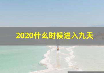 2020什么时候进入九天