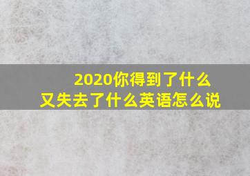 2020你得到了什么又失去了什么英语怎么说