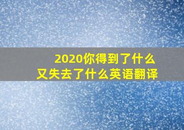 2020你得到了什么又失去了什么英语翻译