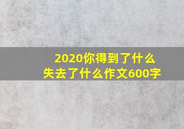 2020你得到了什么失去了什么作文600字