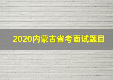 2020内蒙古省考面试题目