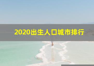 2020出生人口城市排行