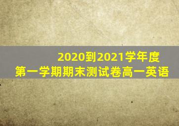 2020到2021学年度第一学期期末测试卷高一英语