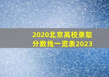 2020北京高校录取分数线一览表2023