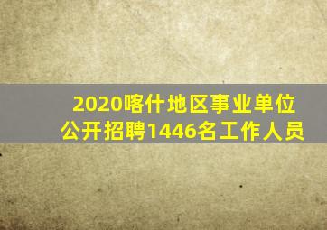 2020喀什地区事业单位公开招聘1446名工作人员