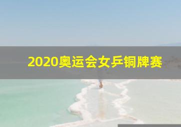 2020奥运会女乒铜牌赛