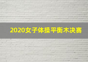 2020女子体操平衡木决赛