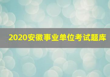 2020安徽事业单位考试题库