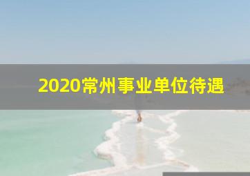 2020常州事业单位待遇