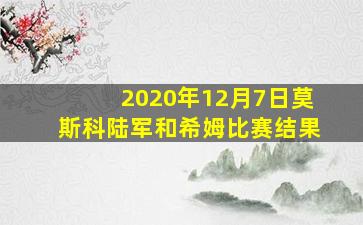 2020年12月7日莫斯科陆军和希姆比赛结果