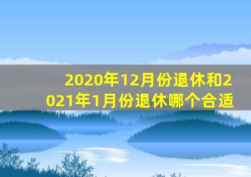 2020年12月份退休和2021年1月份退休哪个合适