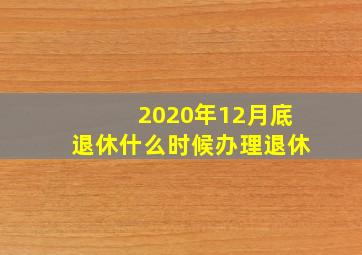 2020年12月底退休什么时候办理退休