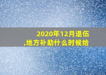 2020年12月退伍,地方补助什么时候给