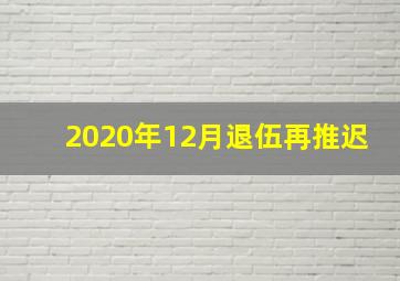 2020年12月退伍再推迟