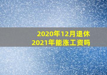 2020年12月退休2021年能涨工资吗