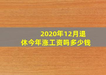 2020年12月退休今年涨工资吗多少钱