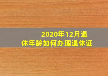 2020年12月退休年龄如何办理退休证