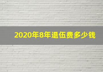 2020年8年退伍费多少钱