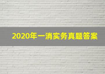 2020年一消实务真题答案