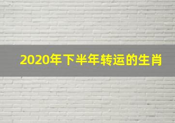 2020年下半年转运的生肖