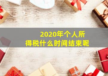 2020年个人所得税什么时间结束呢