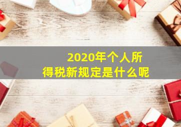 2020年个人所得税新规定是什么呢