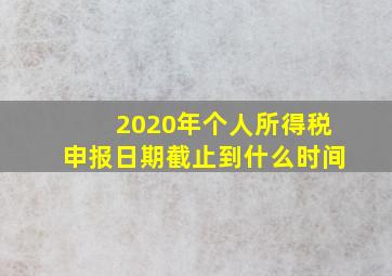 2020年个人所得税申报日期截止到什么时间