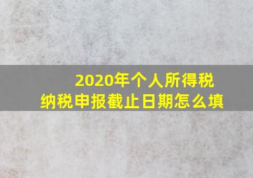 2020年个人所得税纳税申报截止日期怎么填