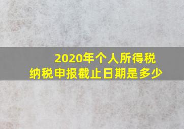 2020年个人所得税纳税申报截止日期是多少