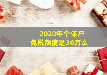 2020年个体户免税额度是30万么