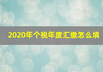 2020年个税年度汇缴怎么填