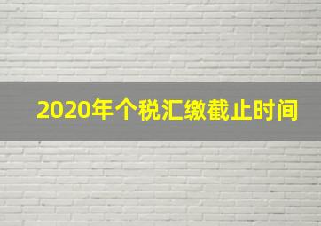 2020年个税汇缴截止时间