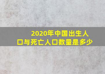 2020年中国出生人口与死亡人口数量是多少