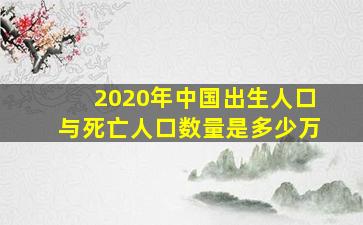 2020年中国出生人口与死亡人口数量是多少万